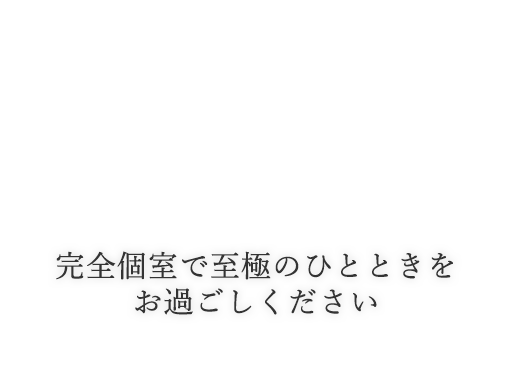 完全個室で至極のひとときをお過ごしください